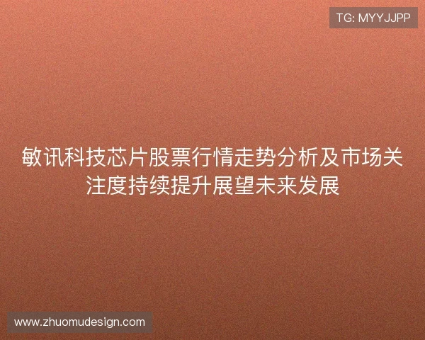 敏讯科技芯片股票行情走势分析及市场关注度持续提升展望未来发展