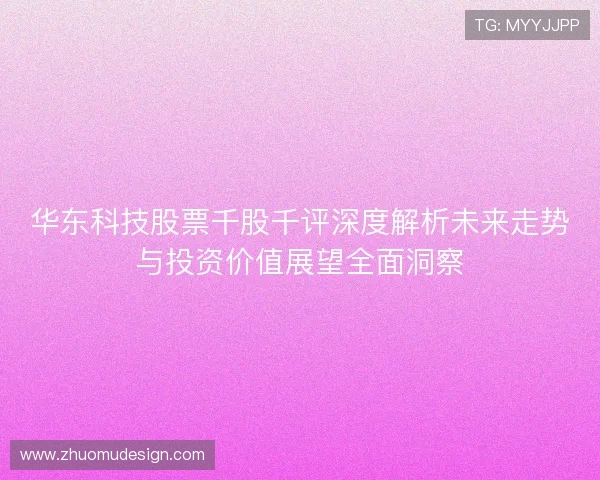 华东科技股票千股千评深度解析未来走势与投资价值展望全面洞察
